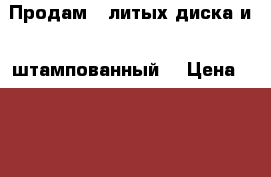 Продам 2 литых диска и 1 штампованный  › Цена ­ 3 000 - Ханты-Мансийский, Сургут г. Авто » Продажа запчастей   . Ханты-Мансийский